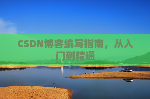 CSDN博客编写指南,从入门到精通